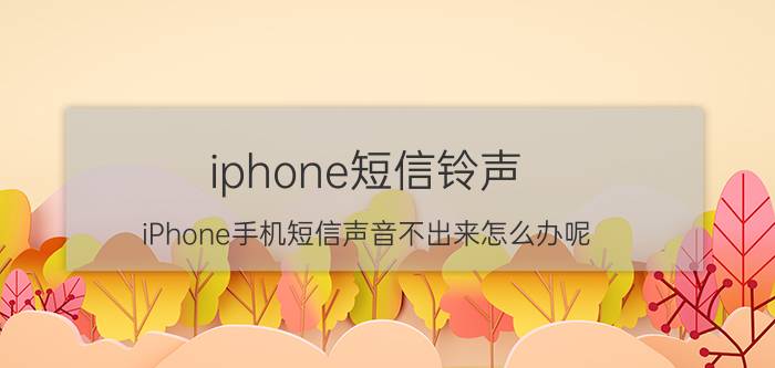 iphone短信铃声 iPhone手机短信声音不出来怎么办呢？